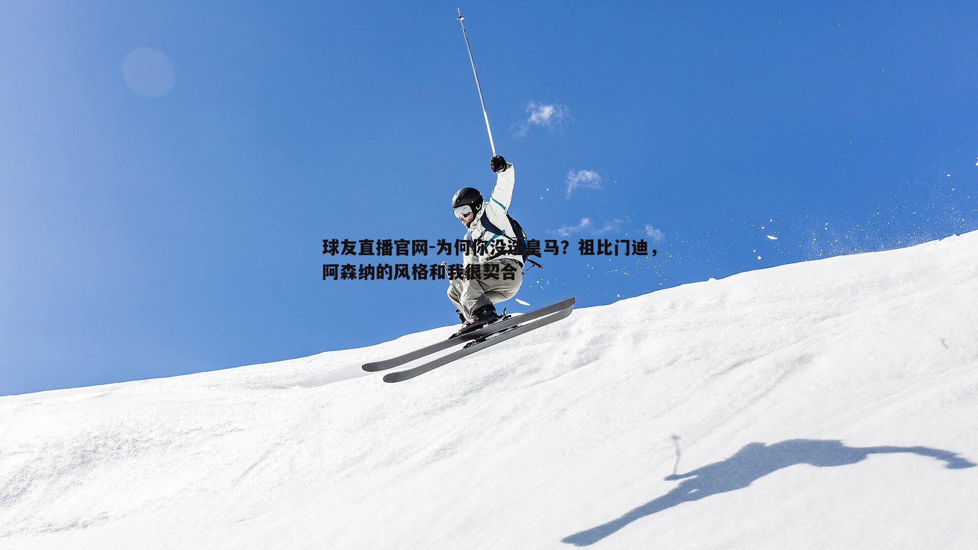 球友直播官网-为何你没选皇马？祖比门迪，阿森纳的风格和我很契合